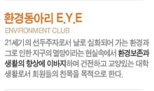 ȯ浿Ƹ E.Y.E environment club
21 ڷμ  ȭǾ  ȯ ׷   ̶ Ǽӿ ȯ溸 Ȱ  ̹ϸ ϰ ִ лȰμ ȸ ģ  Ѵ. 